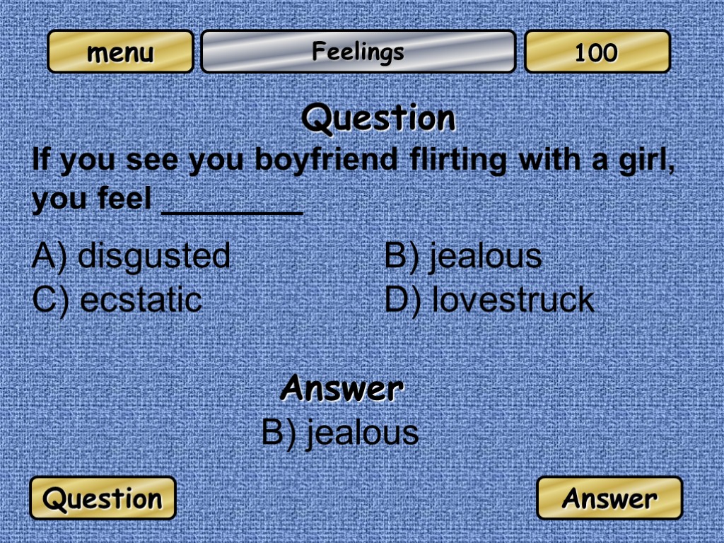 Feelings Question If you see you boyfriend flirting with a girl, you feel ________